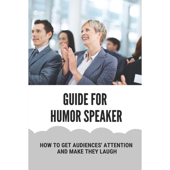 Guide For Humor Speaker: How To Get Audiences' Attention And Make They Laugh: Humor Speaking Tips (Paperback)