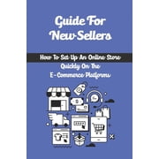 Guide For New Sellers How To Set Up An Online Store Quickly On The E-Commerce Platforms How To Get On The E-Commerce Bandwagon Paperback
