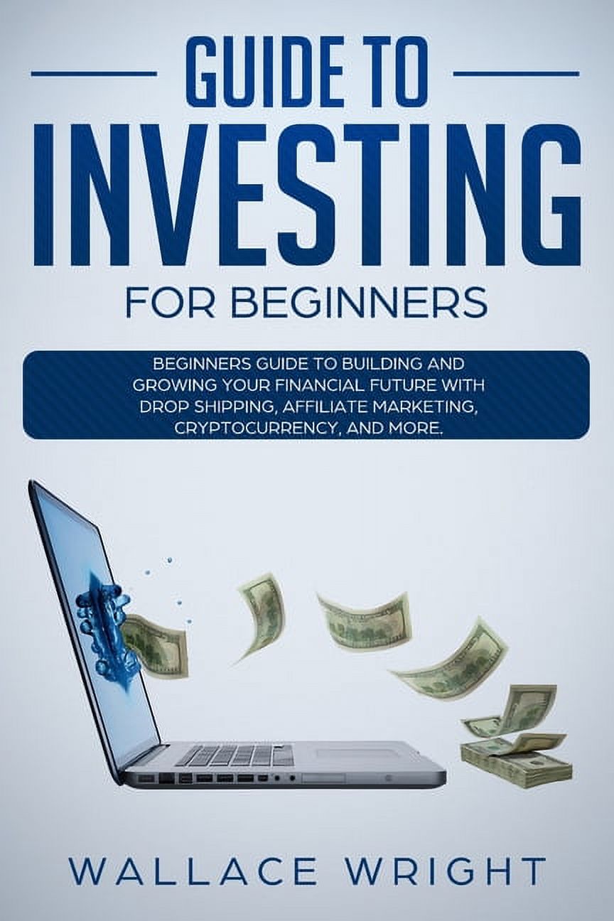 Guide to Investing : Beginners Guide to Building and Growing Your Financial Future with Drop Shipping, Affiliate Marketing, Cryptocurrency. (Paperback)