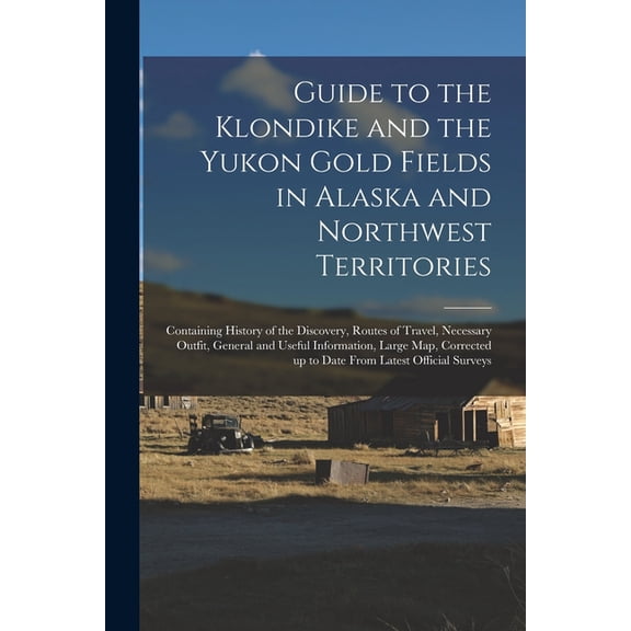 Guide to the Klondike and the Yukon Gold Fields in Alaska and Northwest Territories: Containing History of the Discovery, (Paperback)
