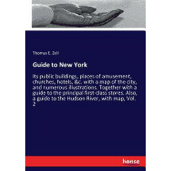 Guide to New York : Its public buildings, places of amusement, churches, hotels, &c. with a map of the city, and numerous illustrations. Together with a guide to the principal first-class stores. Also, a guide to the Hudson River, with map, Vol. 2 (Paperback)