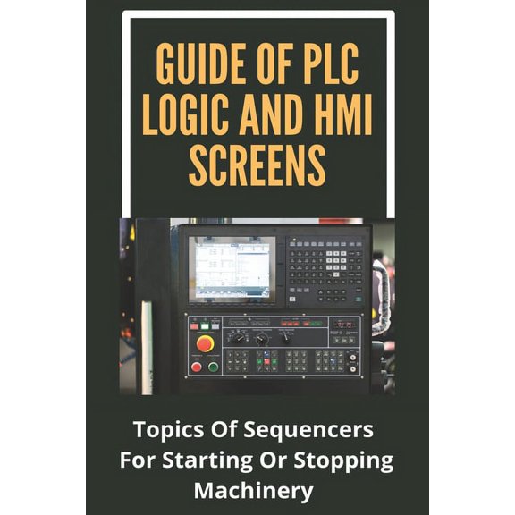 Guide Of PLC Logic And HMI Screens: Topics Of Sequencers For Starting Or Stopping Machinery: Scada Supervision Systems (Paperback)