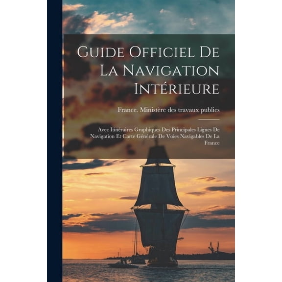 Guide Officiel De La Navigation Intrieure: Avec Itinraires Graphiques Des Principales Lignes De Navigation Et Carte G, (Paperback)