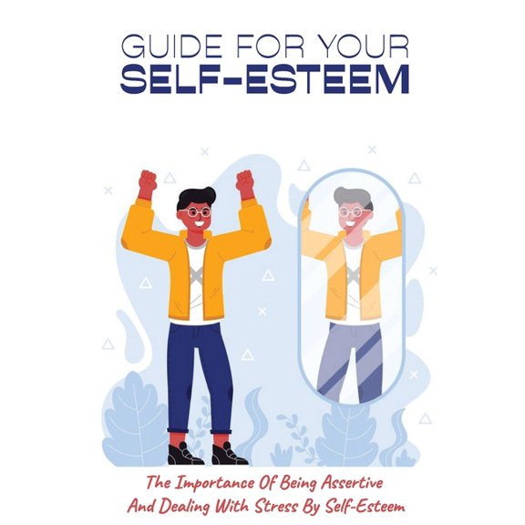 Guide For Your Self-Esteem: The Importance Of Being Assertive And Dealing With Stress By Self-Esteem: Guide In Teaching People How To Be Confident (Paperback)