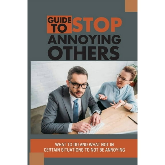 Guide To Stop Annoying Others: What To Do And What Not In Certain Situations To Not Be Annoying: The Example Stories Of Annoying Behaviors (Paperback)