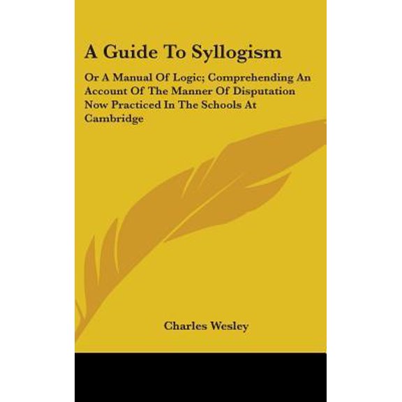 A Guide to Syllogism: Or a Manual of Logic; Comprehending an Account of the Manner of Disputation Now Practiced in the Schools at Cambridge Hardcover