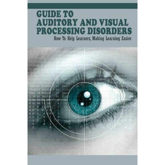 Guide To Auditory & Visual Processing Disorders: How To Help Learners, Making Learning Easier: How To Help Students With Visual Processing Disorders