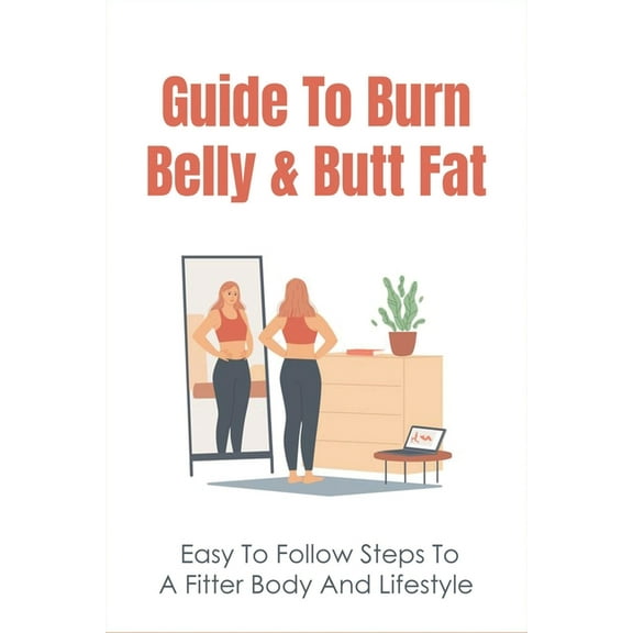 Guide To Burn Belly & Butt Fat: Easy To Follow Steps To A Fitter Body And Lifestyle: How To Move Belly Fat To Buttocks Naturally (Paperback)