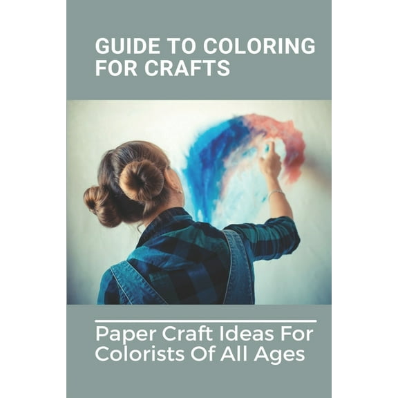 Guide To Coloring For Crafts: Paper Craft Ideas For Colorists Of All Ages: Coloring Techniques With Markers (Paperback)