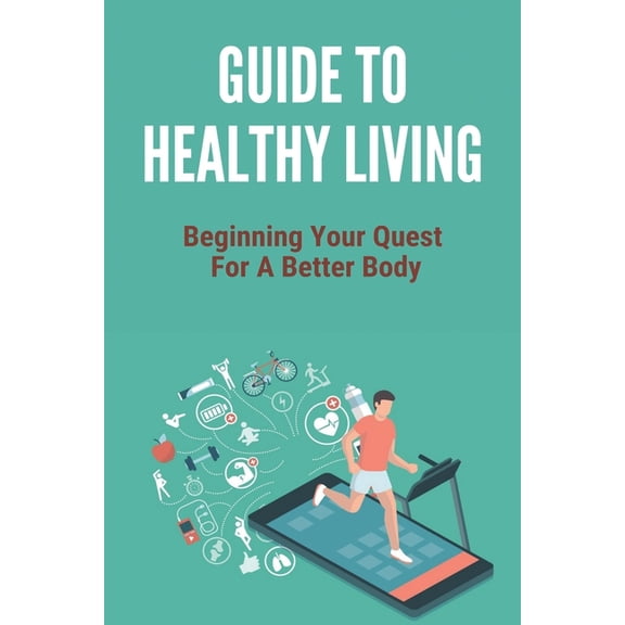 Guide To Healthy Living: Beginning Your Quest For A Better Body: Healthy Living Tips Essay (Paperback)