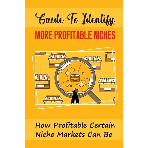 Guide To Identify More Profitable Niches: How Profitable Certain Niche Markets Can Be: Niche Entrepreneurship (Paperback)