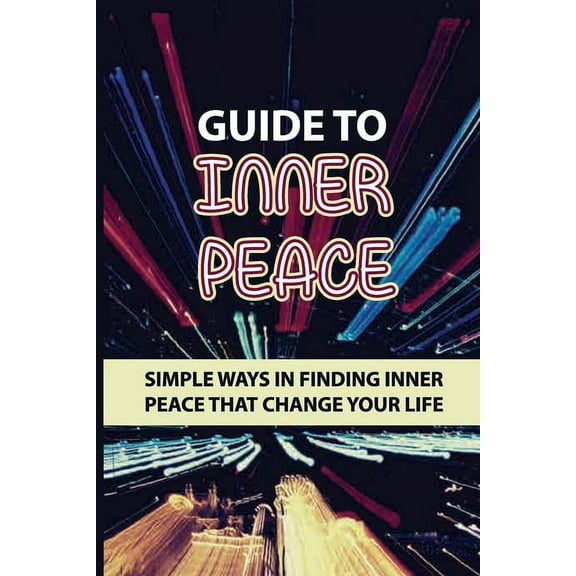 Guide To Inner Peace: Simple Ways In Finding Inner Peace That Change Your Life: Lifestyle Change (Paperback)