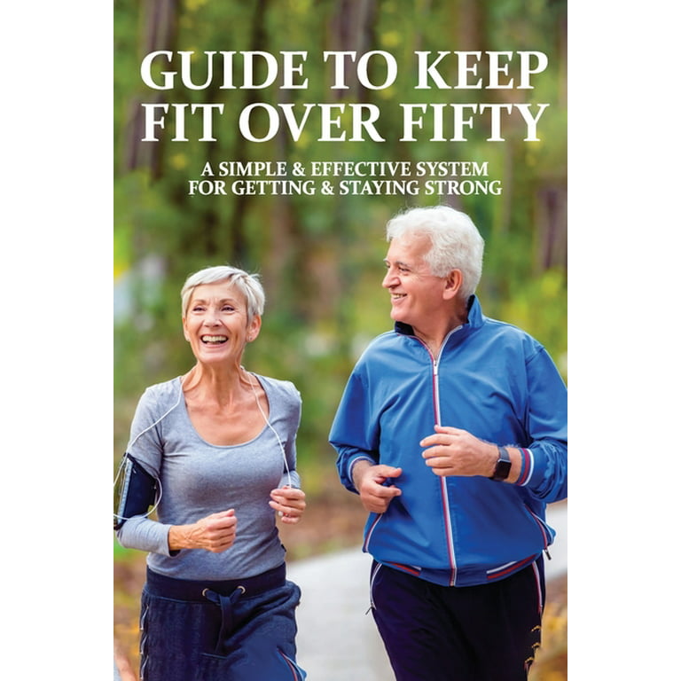 Guide To Keep Fit Over Fifty : A Simple & Effective System For Getting &  Staying Strong: Exercise For Seniors Over 75 (Paperback)