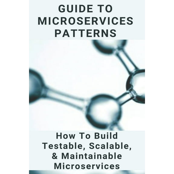 Guide To Microservices Patterns : How To Build Testable, Scalable, & Maintainable Microservices: Microservices Architecture Interview Questions (Paperback)