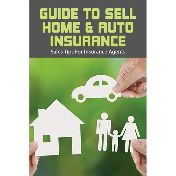 Guide To Sell Home & Auto Insurance: Sales Tips For Insurance Agents: Selling Car Insurance Tips (Paperback)