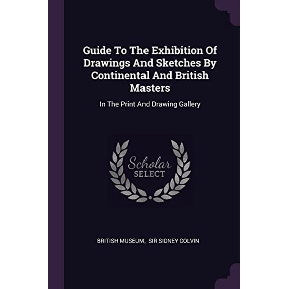 Guide To The Exhibition Of Drawings And Sketches By Continental And British Masters: In The Print And Drawing Gallery Paperback 1378521528 9781378521526 British Museum