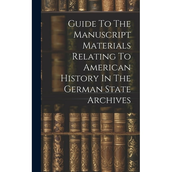 Guide To The Manuscript Materials Relating To American History In The German State Archives (Hardcover)