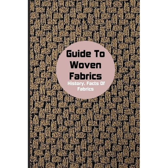 Guide To Woven Fabrics : History, Facts Of Fabrics: Properties Of Non Woven Fabrics (Paperback)