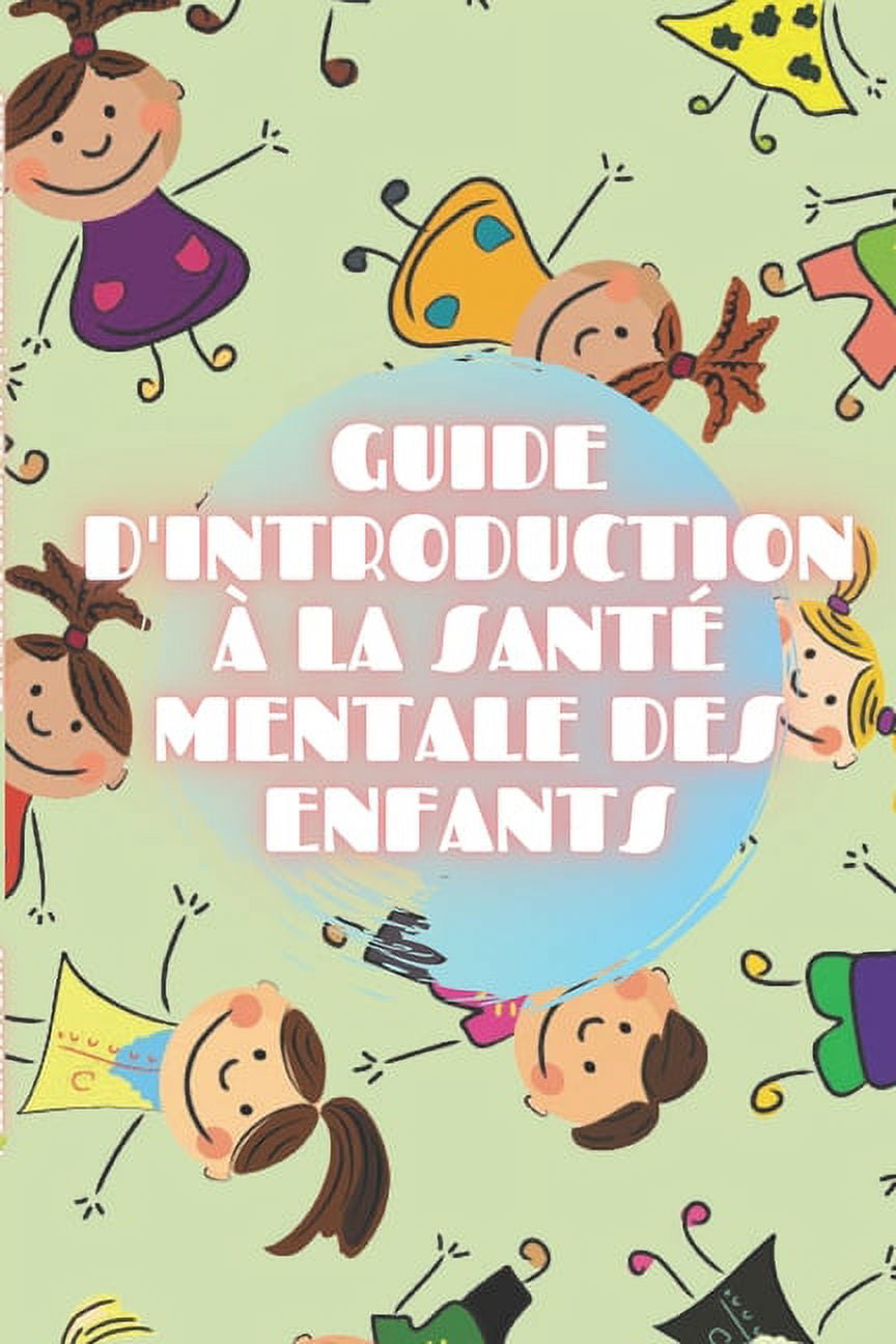 Guide d'Introduction La Sant Mentale Des Enfants: Cultivez les bases de la SANT MENTALE DE L'ENFANT pour comprendre le dveloppement de l'enfant! (Paperback)