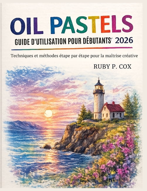 Guide d'Utilisation Des Pastels Ã l'Huile Pour DÃ©butants 2026: Techniques et mÃ©thodes Ã©tape par Ã©tape pour la maÃ®trise c, (Paperback)