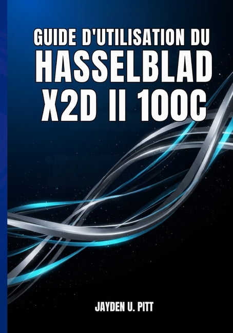 Guide d'Utilisation Du Hasselblad X2d II 100c: Votre Guide Pratique Pour Une Installation Et Un Flux De Travail Professi, (Paperback)