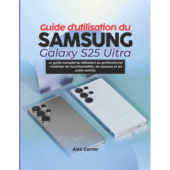 Guide d'utilisation du Samsung Galaxy S25 Ultra: Le guide complet du dbutant au professionnel: matriser les fonct, (Paperback)