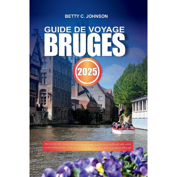 Guide de Voyage Bruges 2025: Dcouvrez des canaux de conte de fes, une architecture mdivale, des cafs confortables e, (Paperback)