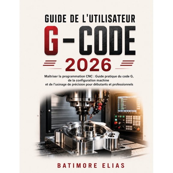Guide de l'Utilisateur G - Code 2026: Matriser la programmation CNC: Guide pratique du code G, de la configuration mach, (Paperback)