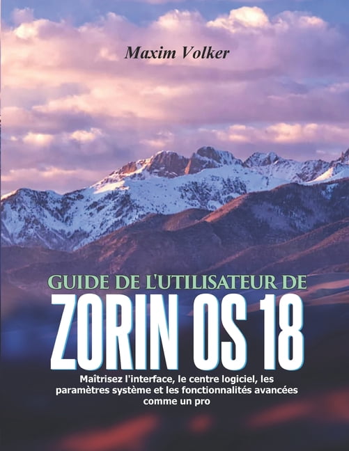 Guide de l'Utilisateur de Zorin OS 18: MaÃ®trisez l'interface, le centre logiciel, les paramÃ¨tres systÃ¨me et les fonction, (Paperback)