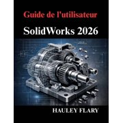 Guide de l'utilisateur SolidWorks 2026 Ma triser la mod lisation 3D et les dessins techniques   partir de z ro, Paperback