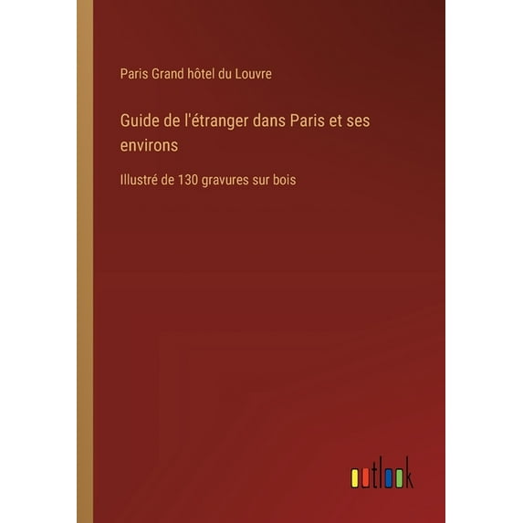 Guide de l'étranger dans Paris et ses environs: Illustré de 130 gravures sur bois, (Paperback)
