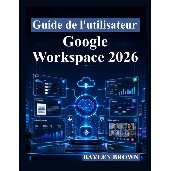 Guide de l'utilisateur Google Workspace 2026: Un guide complet tape par tape pour Gmail, Docs, Sheets, Gemini AI, la c, (Paperback)