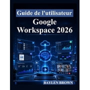 Guide de lutilisateur Google Workspace 2026 Un guide complet  tape par  tape pour Gmail, Docs, Sheets, Gemini AI, la c, Paperback