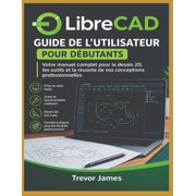 Guide de l'utilisateur de LibreCAD pour les d butants Votre manuel complet pour la 2D R ussite en dessin technique, out, Paperback