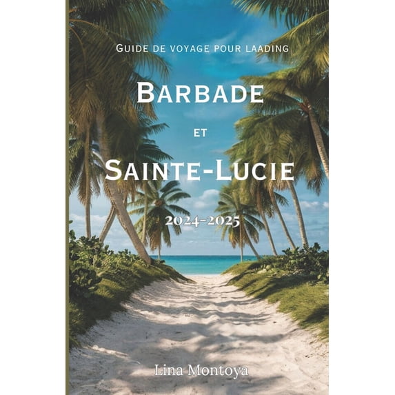 Guide de voyage pour la Barbade et Sainte-Lucie 2024-2025: Conseils d'experts, principales attractions, joyaux cach, (Paperback)