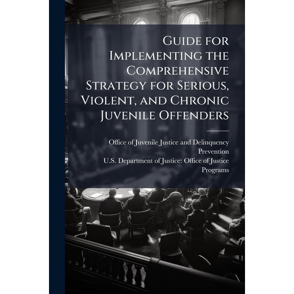 Guide for Implementing the Comprehensive Strategy for Serious, Violent, and Chronic Juvenile Offenders, (Paperback)