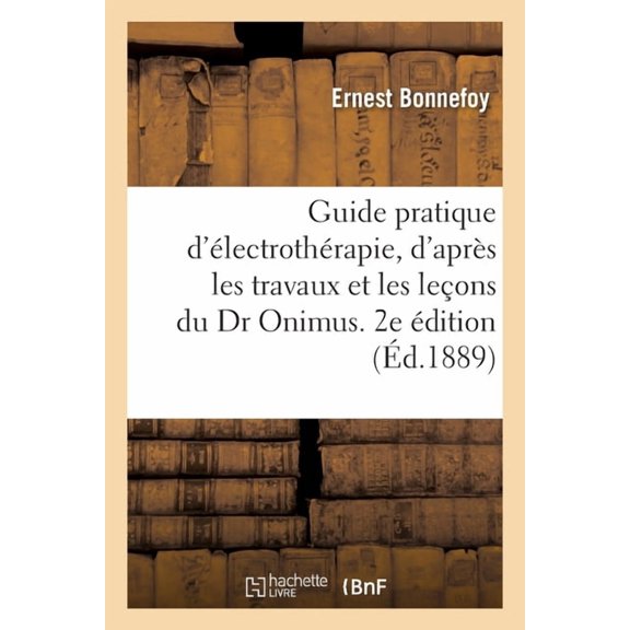 Guide pratique d'lectrothrapie rdig d'aprs les travaux et leons du Dr Onimus. 2e dition revue, (Paperback)