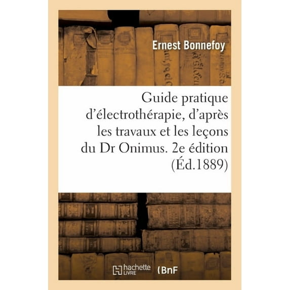 Guide Pratique d'Électrothérapie Rédigé d'Après Les Travaux Et Leçons Du Dr Onimus. 2e Édition Revue (Paperback)