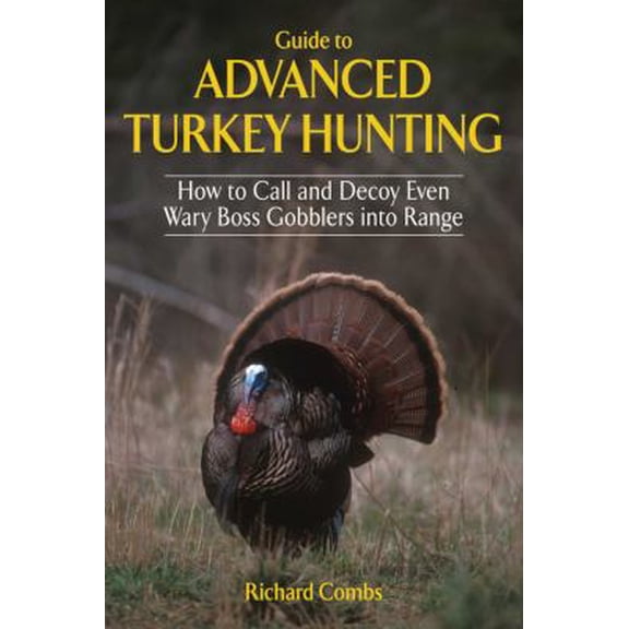 Pre-Owned Guide to Advanced Turkey Hunting: How to Call and Decoy Even Wary Boss Gobblers Into Range (Hardcover) 1616085789 9781616085780