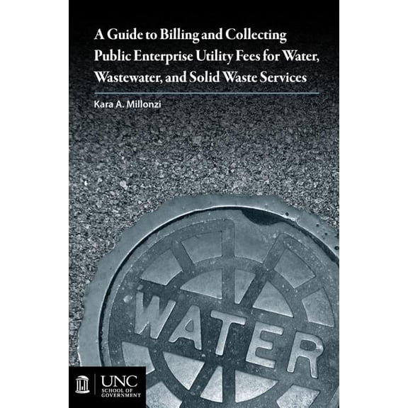 Guide to Billing and Collecting Public Enterprise Utility Fees for Water, Wastewater, and Solid Waste Services, (Paperback)