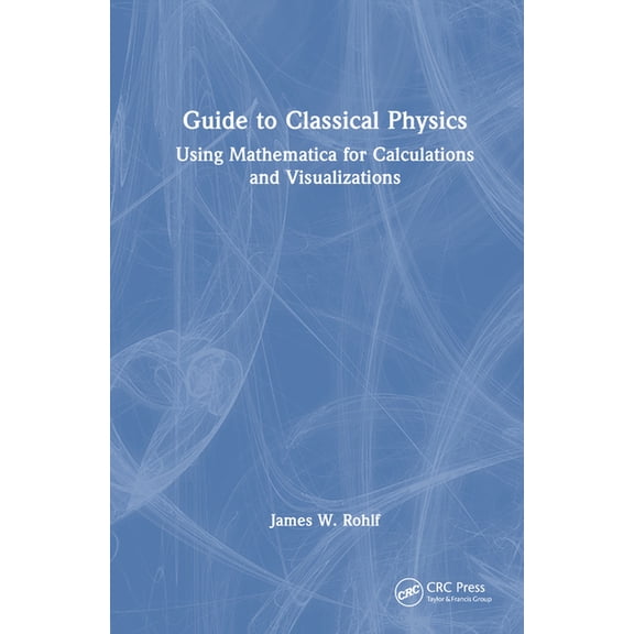 Guide to Classical Physics: Using Mathematica for Calculations and Visualizations, (Hardcover)