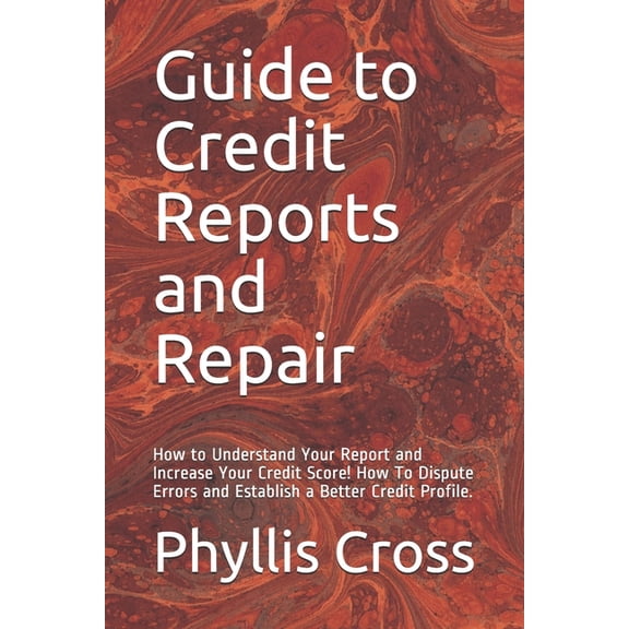 Guide to Credit Reports and Repair: How to Understand Your Report and Increase Your Credit Score! How To Dispute Errors , (Paperback)