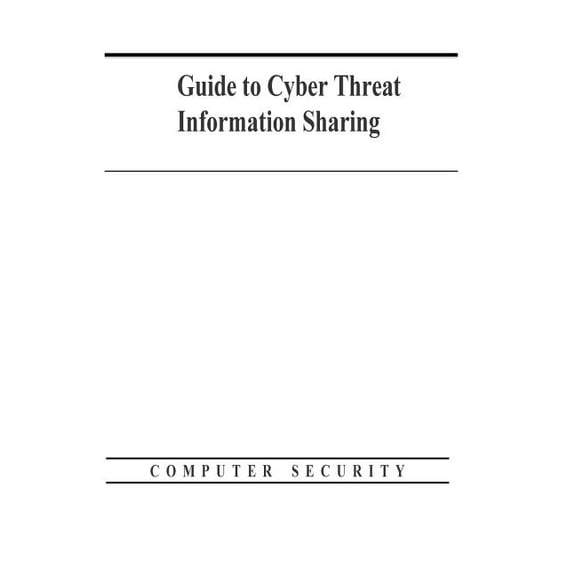 Guide to Cyber Threat Information Sharing