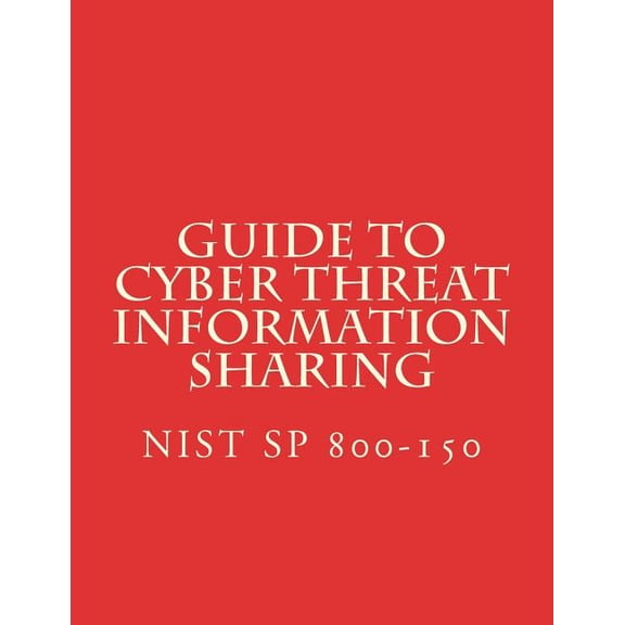Guide to Cyber Threat Information Sharing : NiST SP 800-150 (Paperback)