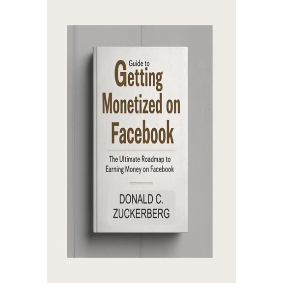 Guide to Getting Monetized on Facebook: The Ultimate Roadmap To Earning Money On Facebook, (Paperback)