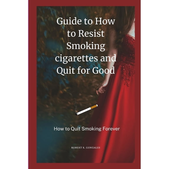 Guide to How to Resist Smoking cigarettes and Quit for Good : How to Quit Smoking Forever (Paperback)