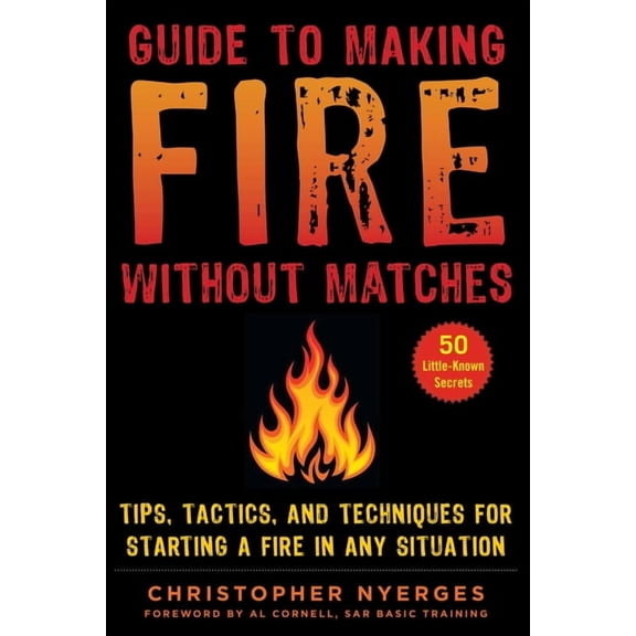 Guide to Making Fire Without Matches: Tips, Tactics, and Techniques for Starting a Fire in Any Situation, (Paperback)
