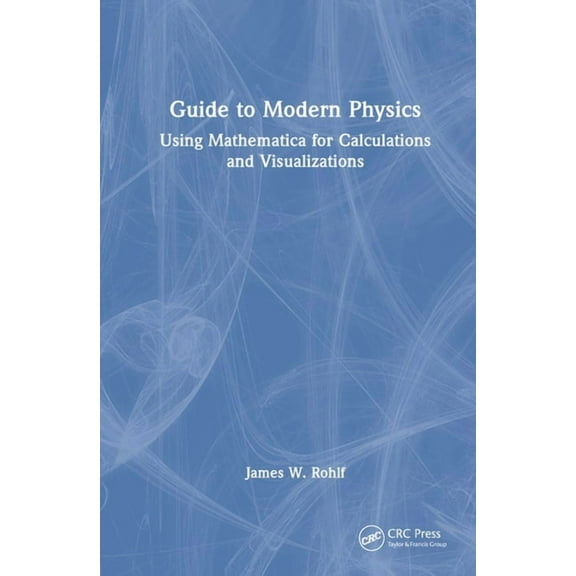 Guide to Modern Physics: Using Mathematica for Calculations and Visualizations, (Hardcover)