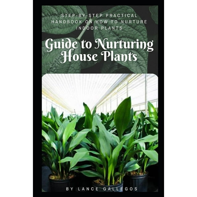 Guide to Nurturing House Plants StepbyStep Practical Handbook On
