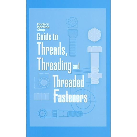 Guide to Threads, Threading and Threaded Fasteners: Modern Machine Shop (Hardcover)